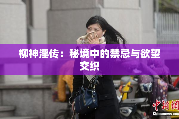 柳神淫传：秘境中的禁忌与欲望交织