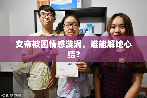 女帝被困情感漩涡，谁能解她心结？