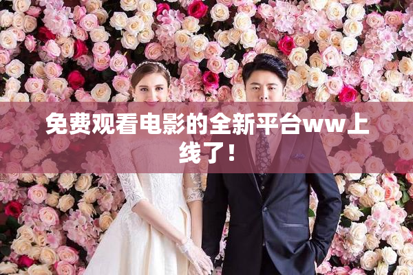 免费观看电影的全新平台ww上线了！