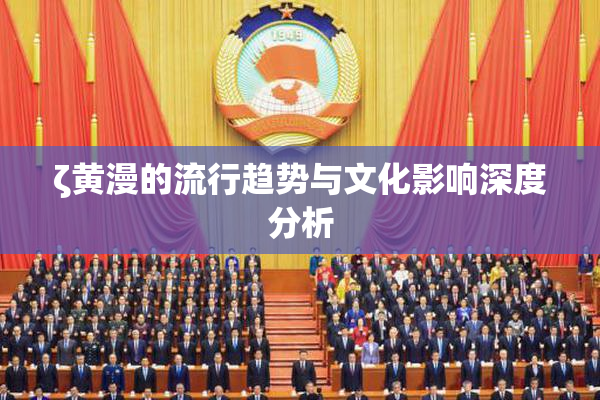 ζ黄漫的流行趋势与文化影响深度分析