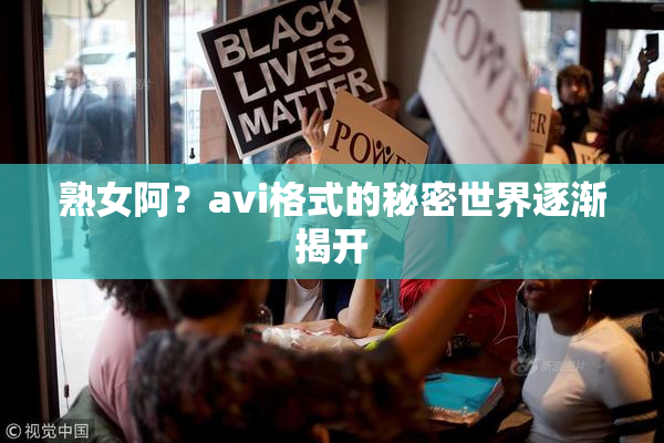熟女阿？avi格式的秘密世界逐渐揭开