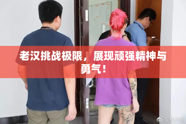 老汉挑战极限，展现顽强精神与勇气！