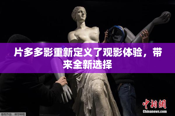 片多多影重新定义了观影体验，带来全新选择