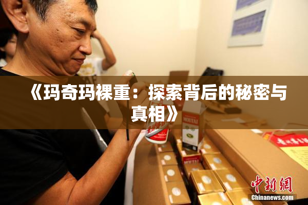 《玛奇玛裸重：探索背后的秘密与真相》