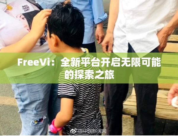 FreeVi：全新平台开启无限可能的探索之旅
