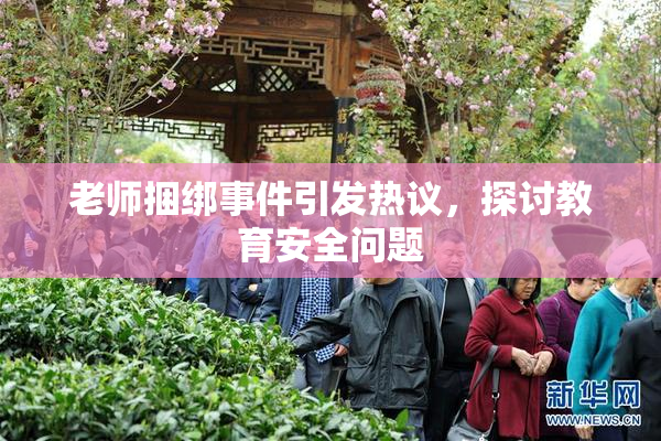 老师捆绑事件引发热议，探讨教育安全问题