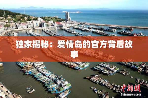 独家揭秘：爱情岛的官方背后故事