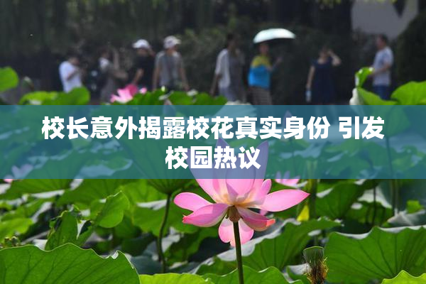 校长意外揭露校花真实身份 引发校园热议