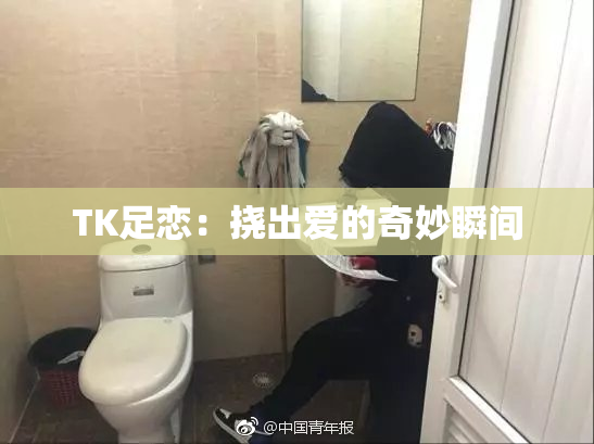 TK足恋：挠出爱的奇妙瞬间