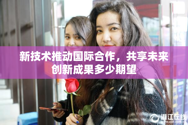 新技术推动国际合作，共享未来创新成果多少期望