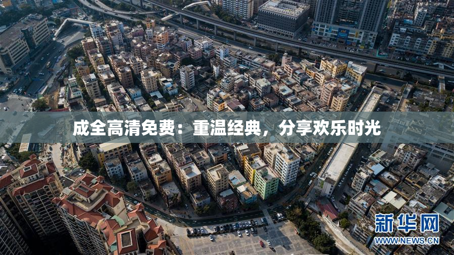 成全高清免费：重温经典，分享欢乐时光