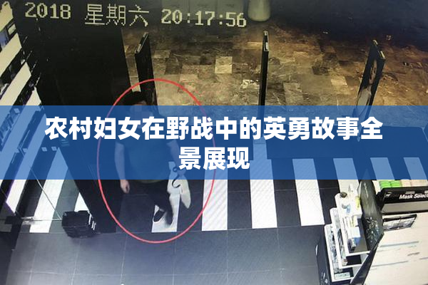 农村妇女在野战中的英勇故事全景展现
