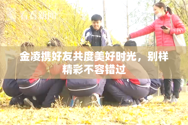 金凌携好友共度美好时光，别样精彩不容错过