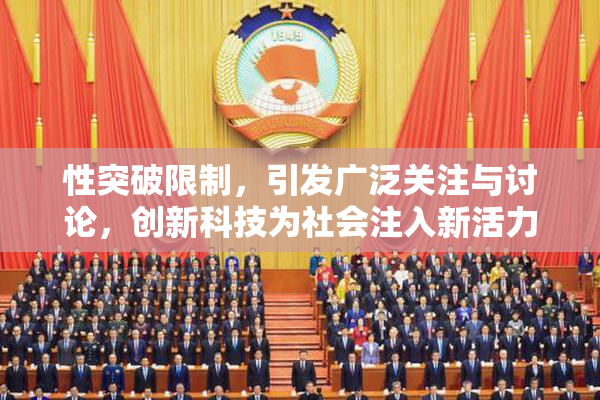 性突破限制，引发广泛关注与讨论，创新科技为社会注入新活力！