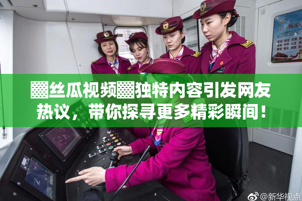 ▓丝瓜视频▓独特内容引发网友热议，带你探寻更多精彩瞬间！
