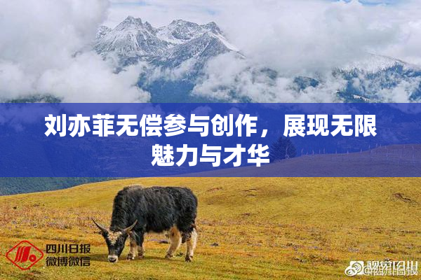 刘亦菲无偿参与创作，展现无限魅力与才华