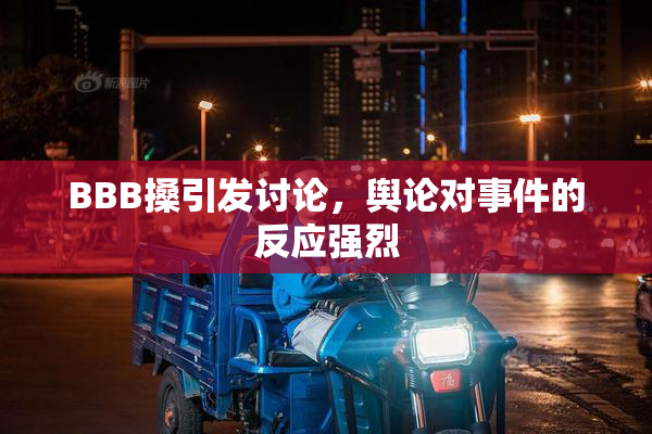 BBB搡引发讨论，舆论对事件的反应强烈