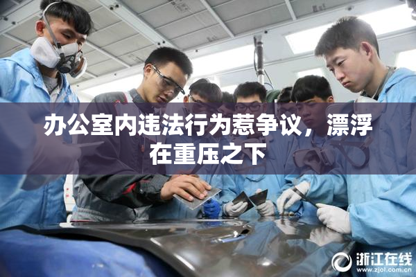 办公室内违法行为惹争议，漂浮在重压之下