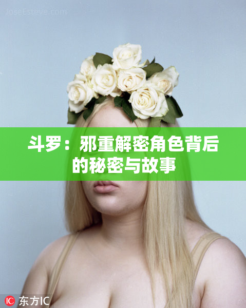 斗罗：邪重解密角色背后的秘密与故事