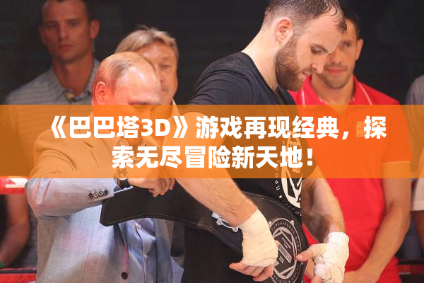 《巴巴塔3D》游戏再现经典，探索无尽冒险新天地！