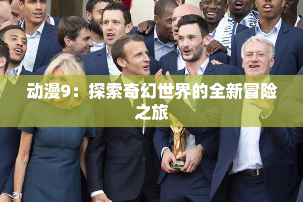 动漫9：探索奇幻世界的全新冒险之旅