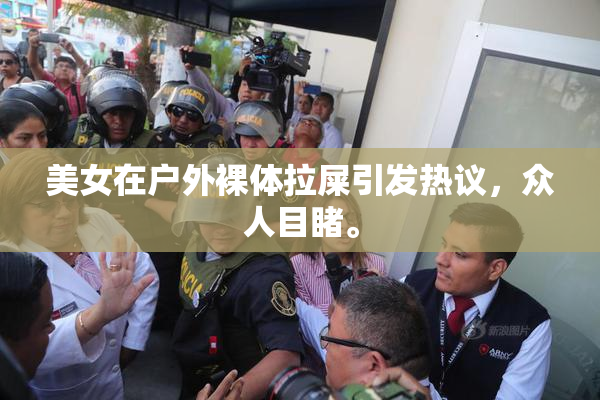 美女在户外裸体拉屎引发热议，众人目睹。