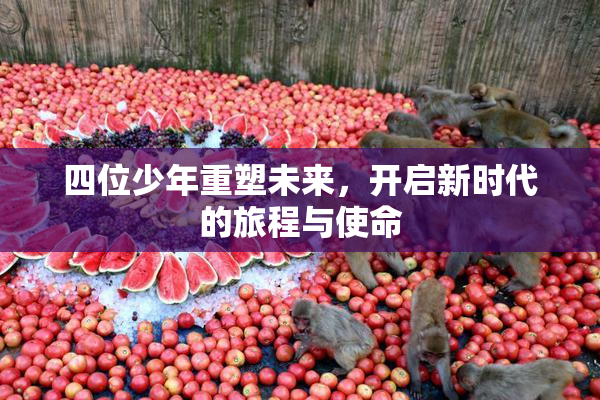 四位少年重塑未来，开启新时代的旅程与使命