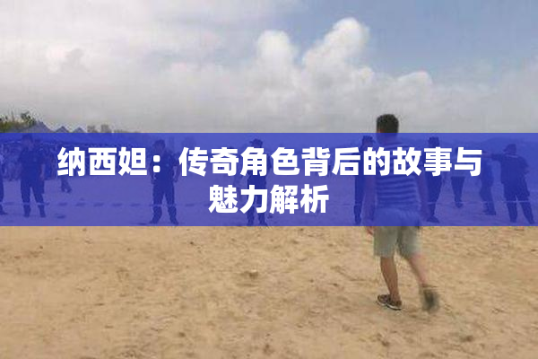 纳西妲：传奇角色背后的故事与魅力解析