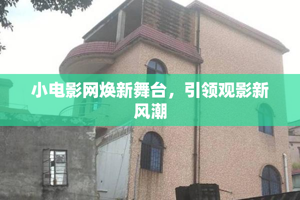 小电影网焕新舞台，引领观影新风潮