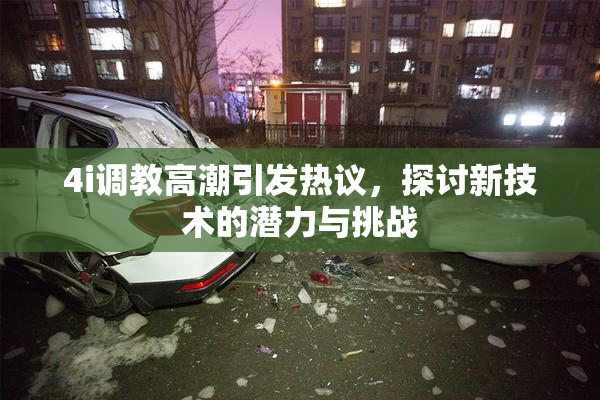 4i调教高潮引发热议，探讨新技术的潜力与挑战