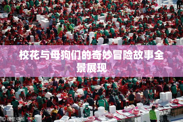校花与母狗们的奇妙冒险故事全景展现