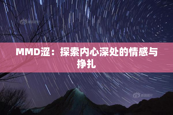 MMD涩：探索内心深处的情感与挣扎