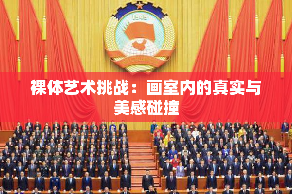 裸体艺术挑战：画室内的真实与美感碰撞