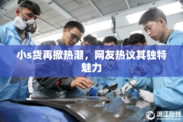小s货再掀热潮，网友热议其独特魅力