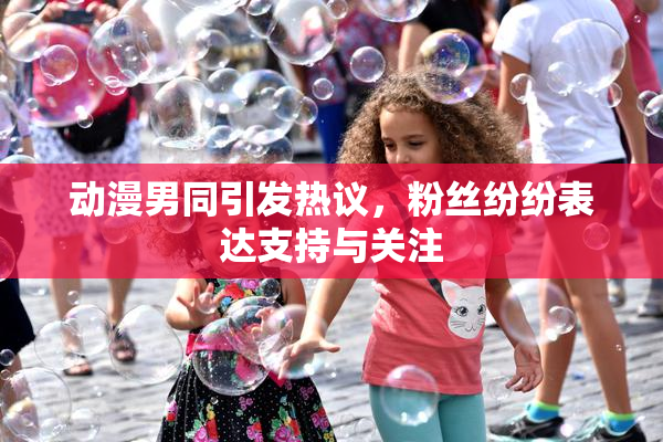 动漫男同引发热议，粉丝纷纷表达支持与关注