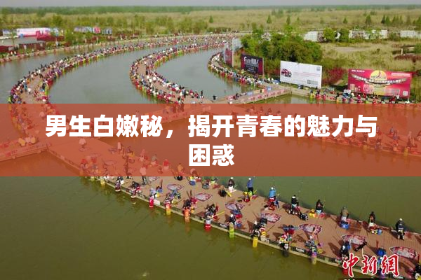 男生白嫩秘，揭开青春的魅力与困惑