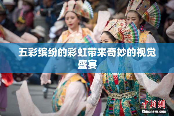 五彩缤纷的彩虹带来奇妙的视觉盛宴
