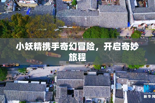 小妖精携手奇幻冒险，开启奇妙旅程