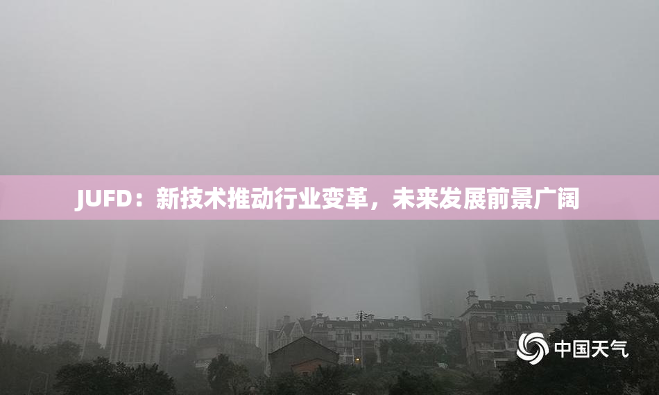 JUFD：新技术推动行业变革，未来发展前景广阔