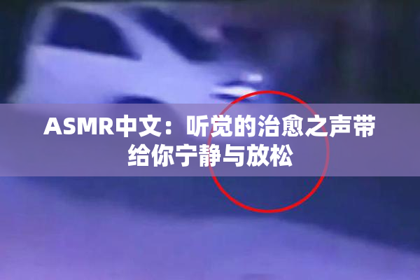 ASMR中文：听觉的治愈之声带给你宁静与放松