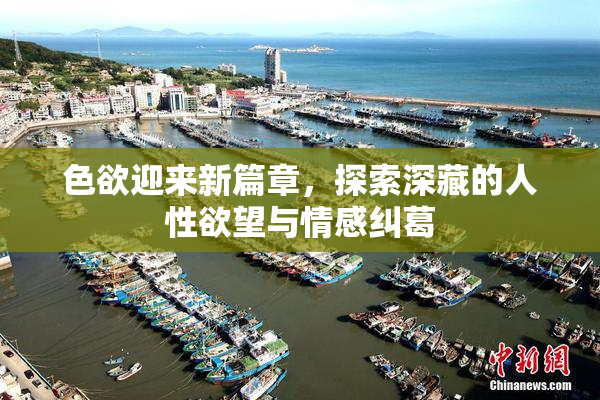 色欲迎来新篇章，探索深藏的人性欲望与情感纠葛