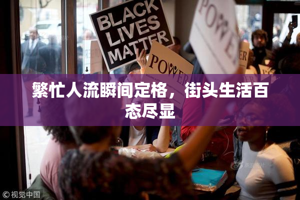 繁忙人流瞬间定格，街头生活百态尽显