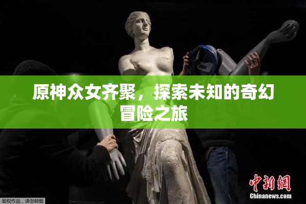 原神众女齐聚，探索未知的奇幻冒险之旅