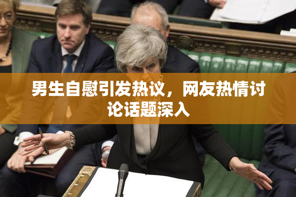男生自慰引发热议，网友热情讨论话题深入