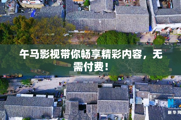 午马影视带你畅享精彩内容，无需付费！