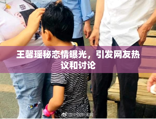 王馨瑶秘恋情曝光，引发网友热议和讨论