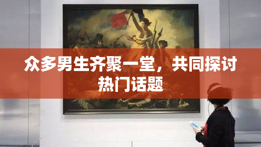 众多男生齐聚一堂，共同探讨热门话题