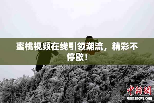 蜜桃视频在线引领潮流，精彩不停歇！