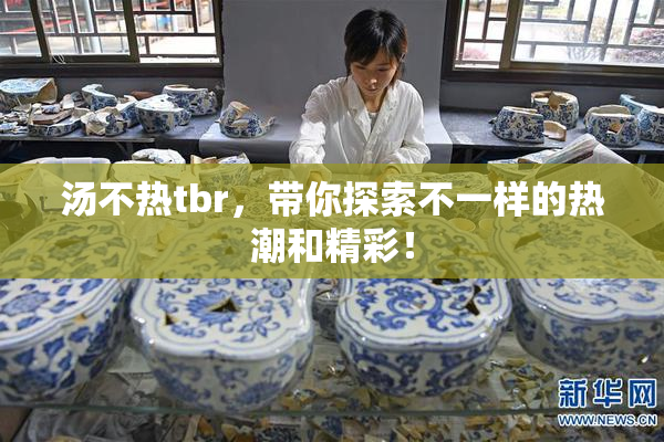 汤不热tbr，带你探索不一样的热潮和精彩！