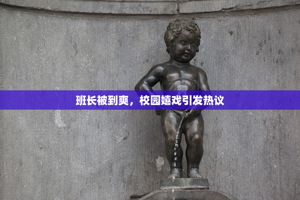 班长被到爽，校园嬉戏引发热议